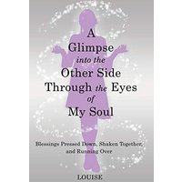 A Glimpse into the Other Side Through the Eyes of My Soul: Blessings Pressed Down, Shaken Together, and Running Over - A Glimpse into the Other Side Through the Eyes of My Soul: Blessings Pressed Down, Shaken Together, and Running Over - jetzt bei oelder-buchhandlung.de kaufen