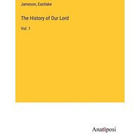The History of Our Lord: Vol. 1