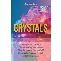 Crystals: Beginner's Guide to Crystal Healing and How to Heal the Human Energy Field through the Power of Crystals and Healing Stones - Crystals: Beginner's Guide to Crystal Healing and How to Heal the Human Energy Field through the Power of Crystals and Healing Stones - jetzt bei oelder-buchhandlung.de kaufen