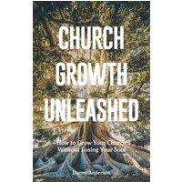 Church Growth Unleashed: How to Grow Your Church Without Losing Your Soul - Church Growth Unleashed: How to Grow Your Church Without Losing Your Soul - jetzt bei oelder-buchhandlung.de kaufen