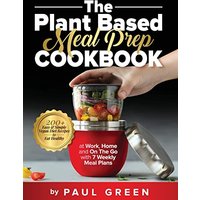 The Plant Based Meal Prep Cookbook: 200+ Easy & Simple Vegan Diet Recipes To Eat Healthy at Work, Home, and On The Go With 7 Weekly Meal Plans