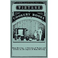 Home-Brewing - A Selection of Recipes and Articles on All Aspects of Home-Brewing