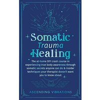 Somatic Trauma Healing: The At-Home DIY Crash Course in Experiencing True Body Awareness Through Somatic Secrets Anyone Can Do & Insider Techniques Your Therapist Doesn't Want You to Know About - Somatic Trauma Healing: The At-Home DIY Crash Course in Experiencing True Body Awareness Through Somatic Secrets Anyone Can Do & Insider Techniques Your Therapist Doesn't Want You to Know About - jetzt bei oelder-buchhandlung.de kaufen