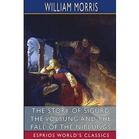 The Story of Sigurd the Volsung and the Fall of the Niblungs (Esprios Classics)
