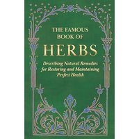 The Famous Book of Herbs;Describing Natural Remedies for Restoring and Maintaining Perfect Health