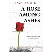 A Rose Among Ashes: One Woman's Journey Through Abortion - A Rose Among Ashes: One Woman's Journey Through Abortion - jetzt bei oelder-buchhandlung.de kaufen