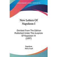 New Letters Of Napoleon I: Omitted From The Edition Published Under The Auspices Of Napoleon III (1897)