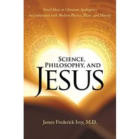 Science, Philosophy, and Jesus: Novel Ideas in Christian Apologetics in Connection with Modern Physics, Plato, and History - Science, Philosophy, and Jesus: Novel Ideas in Christian Apologetics in Connection with Modern Physics, Plato, and History - jetzt bei oelder-buchhandlung.de kaufen