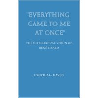Everything Came to Me at Once: the Intellectual Vision of René Girard (Wiseblood Essays in Contemporary Culture) - Everything Came to Me at Once: the Intellectual Vision of René Girard (Wiseblood Essays in Contemporary Culture) - jetzt bei oelder-buchhandlung.de kaufen