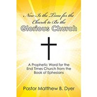 Now Is the Time for the Church to Be the Glorious Church: A Prophetic Word for the End Times Church from the Book of Ephesians - Now Is the Time for the Church to Be the Glorious Church: A Prophetic Word for the End Times Church from the Book of Ephesians - jetzt bei oelder-buchhandlung.de kaufen