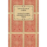 Let's All Play Cards - 12 Jolly Games and How to Play Them