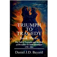 Triumph To Tragedy - Book Three: The Fall of Toussaint and Rise of Dessalines in Saint Domingue - Triumph To Tragedy - Book Three: The Fall of Toussaint and Rise of Dessalines in Saint Domingue - jetzt bei oelder-buchhandlung.de kaufen