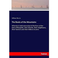 The Roots of the Mountains: Wherein is told somewhat of the lives of the men of Burgdale, their friends, their neighbours, their foemen and their fellows in arms
