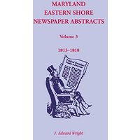 Maryland Eastern Shore Newspaper Abstracts, Volume 3: 1813-1818