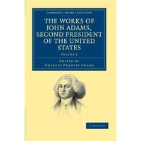 The Works of John Adams, Second President of the United States 10 Volume Set: The Works of John Adams, Second President of the United States (Cambridge Library Collection - North American History)