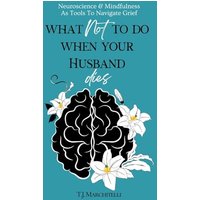 What NOT To Do When Your Husband Dies: Neuroscience & Mindfulness As Tools To Work With Grief - What NOT To Do When Your Husband Dies: Neuroscience & Mindfulness As Tools To Work With Grief - jetzt bei oelder-buchhandlung.de kaufen