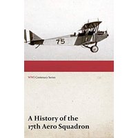 A History of the 17th Aero Squadron - Nil Actum Reputans Si Quid Superesset Agendum, December, 1918 (WWI Centenary Series)