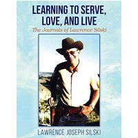 Learning to Serve, Love, and Live: The Journals of Lawrence Silski - Learning to Serve, Love, and Live: The Journals of Lawrence Silski - jetzt bei oelder-buchhandlung.de kaufen