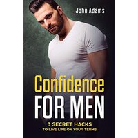 Confidence for Men: 3 Secret Hacks to Live Life on Your Terms