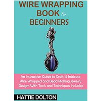 Wire Wrapping Book for Beginners: An Instruction Guide to Craft 15 Intricate Wire Wrapped and Bead Making Jewelry Designs With Tools and Techniques Included - Wire Wrapping Book for Beginners: An Instruction Guide to Craft 15 Intricate Wire Wrapped and Bead Making Jewelry Designs With Tools and Techniques Included - jetzt bei oelder-buchhandlung.de kaufen