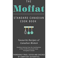 The Moffat Standard Canadian Cook Book - Favourite Recipes of Canadian Women Carefully Selected from the Contributions of Over 12,000 Successful Cooks ... Tested and Checked by Competent Authorities