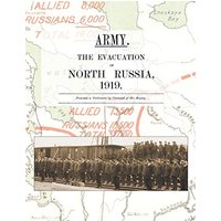 ARMY. THE EVACUATION OF NORTH RUSSIA 1919: Presented to Parliament by Command of His Majesty