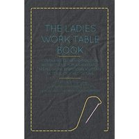 The Ladies Work-Table Book - Containing Clear and Practical Instructions in Plain and Fancy Needle-Work, Embroidery, Knitting, Netting, Crochet, ... in Those Useful and Fashionable Employments