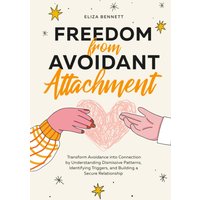 Freedom from Avoidant Attachment: Transform Avoidance into Connection by Understanding Dismissive Patterns, Identifying Triggers, and Building a Secure Relationship - Freedom from Avoidant Attachment: Transform Avoidance into Connection by Understanding Dismissive Patterns, Identifying Triggers, and Building a Secure Relationship - jetzt bei oelder-buchhandlung.de kaufen