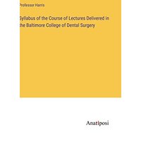 Syllabus of the Course of Lectures Delivered in the Baltimore College of Dental Surgery
