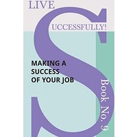 Live Successfully! Book No. 9 - Making a Success of Your Job