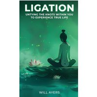Ligation: Untying the Knots Within You to Experience True Life - Ligation: Untying the Knots Within You to Experience True Life - jetzt bei oelder-buchhandlung.de kaufen