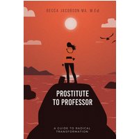 PROSTITUTE TO PROFESSOR: A Guide to Radical Transformation - PROSTITUTE TO PROFESSOR: A Guide to Radical Transformation - jetzt bei oelder-buchhandlung.de kaufen
