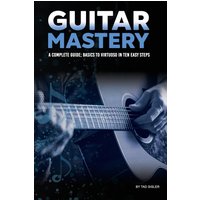 GUITAR MASTERY: A Complete Guide: Basics to Virtuoso in Ten Easy Steps (Music Mastery) - GUITAR MASTERY: A Complete Guide: Basics to Virtuoso in Ten Easy Steps (Music Mastery) - jetzt bei oelder-buchhandlung.de kaufen