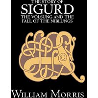 The Story of Sigurd the Volsung and the Fall of the Niblungs by Wiliam Morris, Fiction, Legends, Myths, & Fables - General