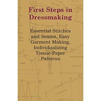 First Steps In Dressmaking - Essential Stitches And Seams, Easy Garment Making, Individualizing Tissue-Paper Patterns