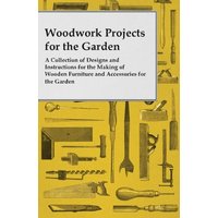 Woodwork Projects for the Garden; A Collection of Designs and Instructions for the Making of Wooden Furniture and Accessories for the Garden