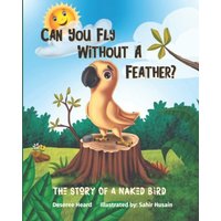 Can You Fly Without A Feather?: The Story Of A Naked Bird - Can You Fly Without A Feather?: The Story Of A Naked Bird - jetzt bei oelder-buchhandlung.de kaufen
