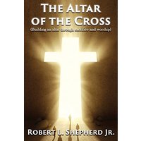 The Altar of the Cross (Building an Altar Through Sacrifice and Worship) - The Altar of the Cross (Building an Altar Through Sacrifice and Worship) - jetzt bei oelder-buchhandlung.de kaufen