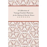 A Collection of Vintage Crochet Patterns for the Making of Hats for Women