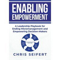 Enabling Empowerment: A Leadership Playbook for Ending Micromanagement and Empowering Decision-Makers - Enabling Empowerment: A Leadership Playbook for Ending Micromanagement and Empowering Decision-Makers - jetzt bei oelder-buchhandlung.de kaufen