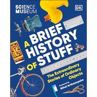 The Science Museum A Brief History of Stuff: The Extraordinary Stories of Ordinary Objects