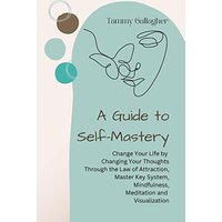 A Guide to Self-Mastery: Change Your Life by Changing Your Thoughts Through the Law of Attraction, Master Key System, Mindfulness, Meditation and Visualization (Mental Health Mastery) - A Guide to Self-Mastery: Change Your Life by Changing Your Thoughts Through the Law of Attraction, Master Key System, Mindfulness, Meditation and Visualization (Mental Health Mastery) - jetzt bei oelder-buchhandlung.de kaufen