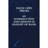 Slick Card Tricks - An Introduction and Lessons in Sleight of Hand