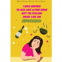 I Was Hoping to Age Like a Fine Wine But I’m Feeling More Like an Avocado - I Was Hoping to Age Like a Fine Wine But I’m Feeling More Like an Avocado - jetzt bei oelder-buchhandlung.de kaufen
