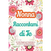 Nonna, Raccontami di Te: Un Libro Regalo per Condividere e Scrivere la Tua Storia Familiare (Parlami Della Tua Storia) - Nonna, Raccontami di Te: Un Libro Regalo per Condividere e Scrivere la Tua Storia Familiare (Parlami Della Tua Storia) - jetzt bei oelder-buchhandlung.de kaufen