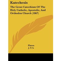 Katechesis: The Great Catechism Of The Holy Catholic, Apostolic, And Orthodox Church (1867)