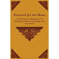 Fretwork for the Home - A Collection of Designs for the Making of Home Furnishings and Accessories