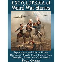 Encyclopedia of Weird War Stories: Supernatural and Science Fiction Elements in Novels, Pulps, Comics, Film, Television, Games and Other Media