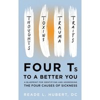 4Ts to a Better You: A Blueprint for Identifying and Addressing the Four Causes of Sickness - 4Ts to a Better You: A Blueprint for Identifying and Addressing the Four Causes of Sickness - jetzt bei oelder-buchhandlung.de kaufen