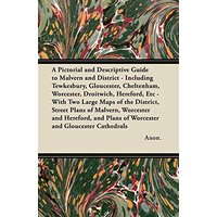 A Pictorial and Descriptive Guide to Malvern and District - Including Tewkesbury, Gloucester, Cheltenham, Worcester, Droitwich, Hereford, Etc - With ... Plans of Worcester and Gloucester Cathedrals